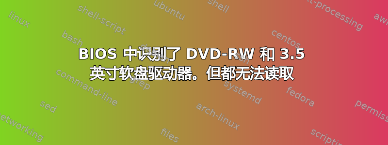 BIOS 中识别了 DVD-RW 和 3.5 英寸软盘驱动器。但都无法读取