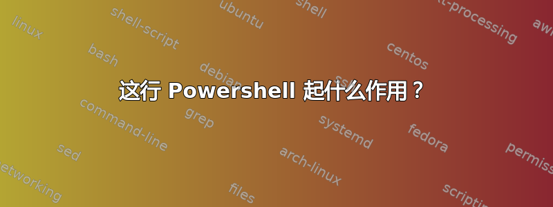 这行 Powershell 起什么作用？