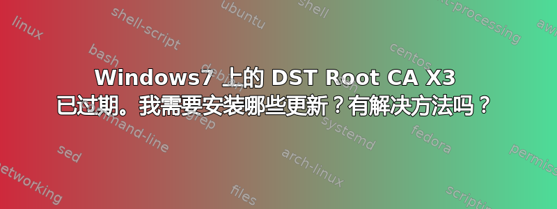 Windows7 上的 DST Root CA X3 已过期。我需要安装哪些更新？有解决方法吗？