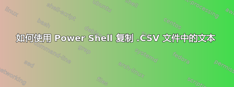 如何使用 Power Shell 复制 .​​CSV 文件中的文本