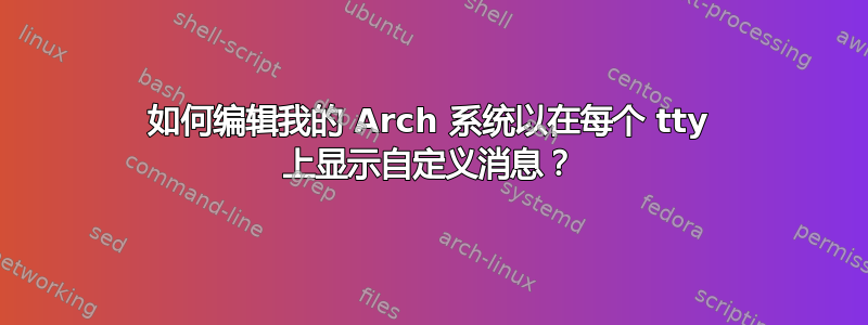 如何编辑我的 Arch 系统以在每个 tty 上显示自定义消息？