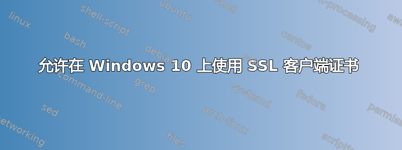 允许在 Windows 10 上使用 SSL 客户端证书