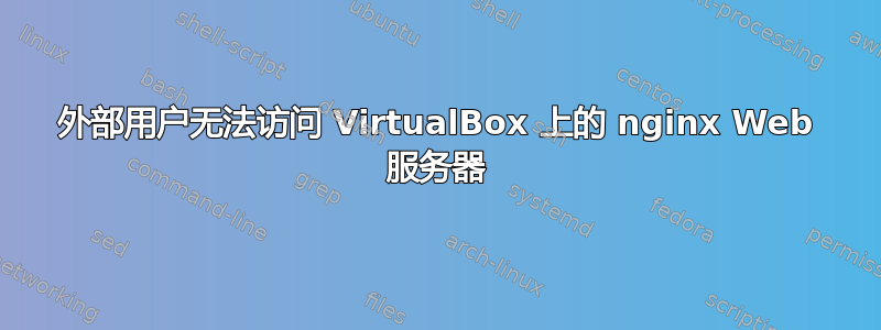 外部用户无法访问 VirtualBox 上的 nginx Web 服务器