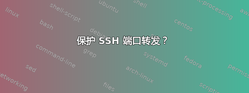 保护 SSH 端口转发？