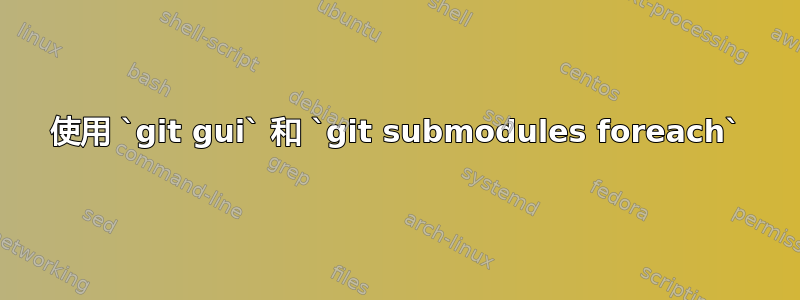 使用 `git gui` 和 `git submodules foreach`