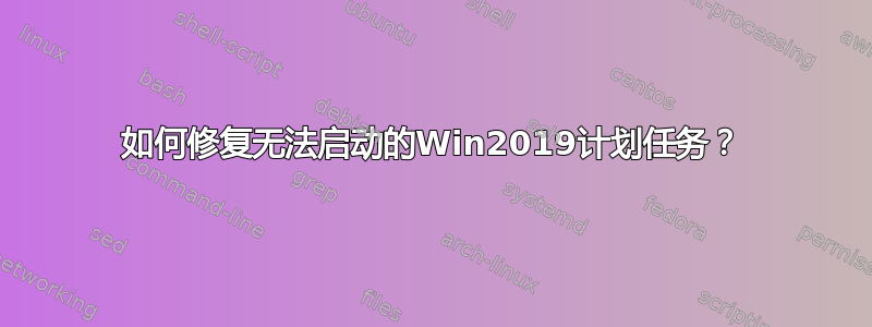 如何修复无法启动的Win2019计划任务？