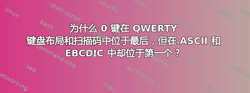 为什么 0 键在 QWERTY 键盘布局和扫描码中位于最后，但在 ASCII 和 EBCDIC 中却位于第一个？