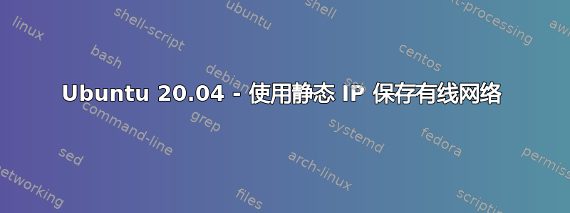 Ubuntu 20.04 - 使用静态 IP 保存有线网络