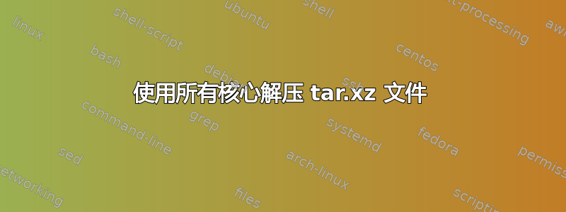 使用所有核心解压 tar.xz 文件