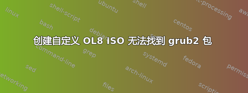 创建自定义 OL8 ISO 无法找到 grub2 包