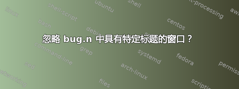 忽略 bug.n 中具有特定标题的窗口？