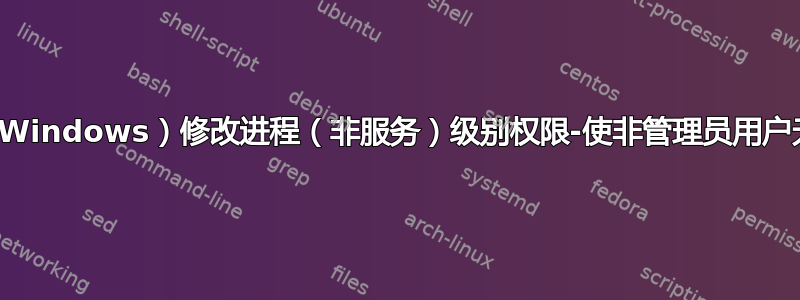 通过命令行（Windows）修改进程（非服务）级别权限-使非管理员用户无法终止进程