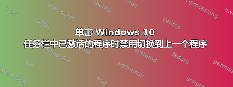 单击 Windows 10 任务栏中已激活的程序时禁用切换到上一个程序