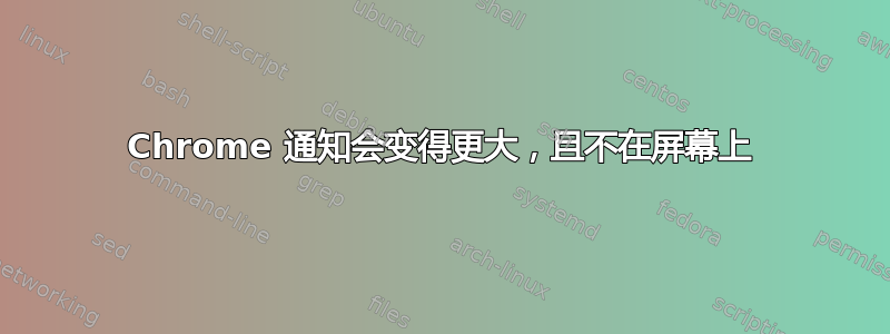 Chrome 通知会变得更大，且不在屏幕上