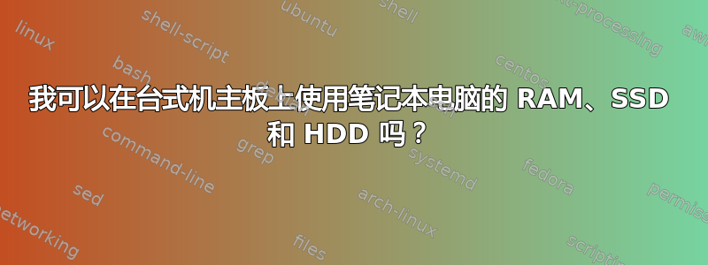 我可以在台式机主板上使用笔记本电脑的 RAM、SSD 和 HDD 吗？