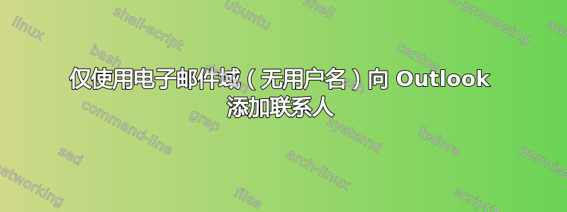 仅使用电子邮件域（无用户名）向 Outlook 添加联系人