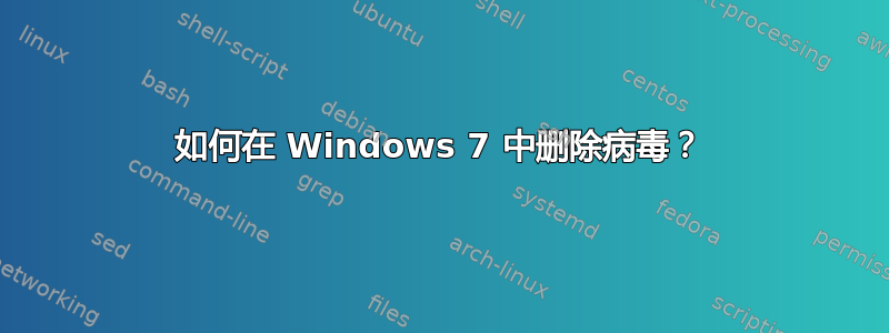 如何在 Windows 7 中删除病毒？