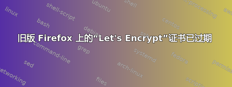 旧版 Firefox 上的“Let's Encrypt”证书已过期