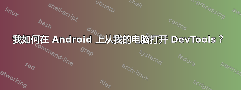 我如何在 Android 上从我的电脑打开 DevTools？