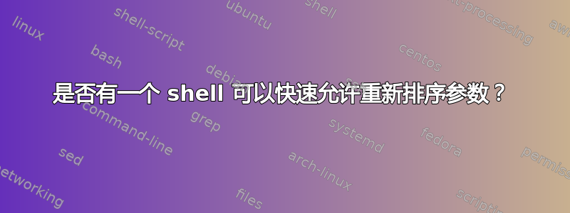 是否有一个 shell 可以快速允许重新排序参数？