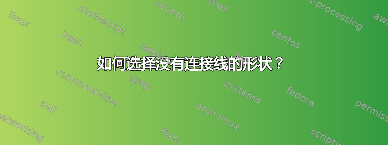 如何选择没有连接线的形状？