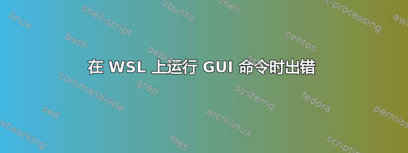 在 WSL 上运行 GUI 命令时出错