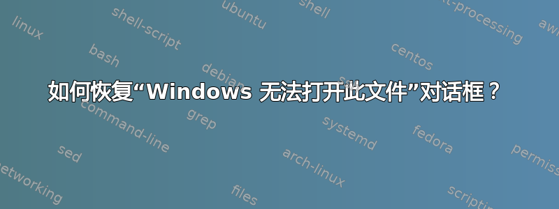 如何恢复“Windows 无法打开此文件”对话框？