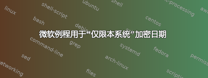 微软例程用于“仅限本系统”加密日期