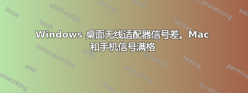 Windows 桌面无线适配器信号差。Mac 和手机信号满格