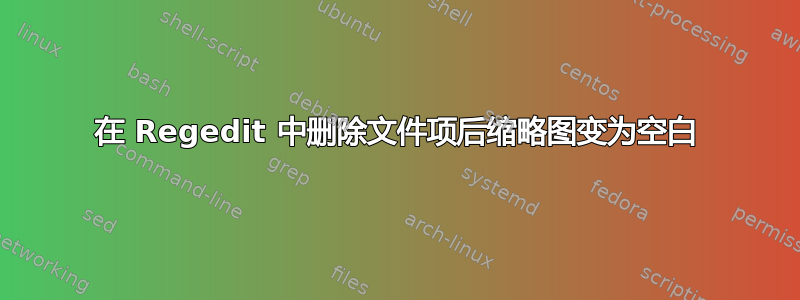 在 Regedit 中删除文件项后缩略图变为空白