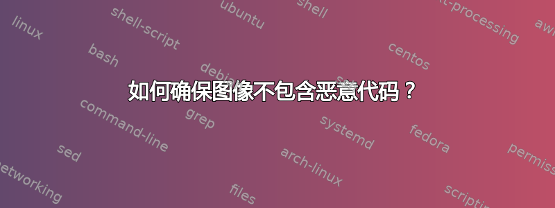 如何确保图像不包含恶意代码？