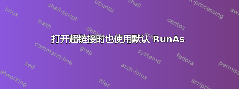 打开超链接时也使用默认 RunAs