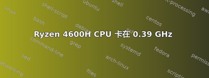 Ryzen 4600H CPU 卡在 0.39 GHz