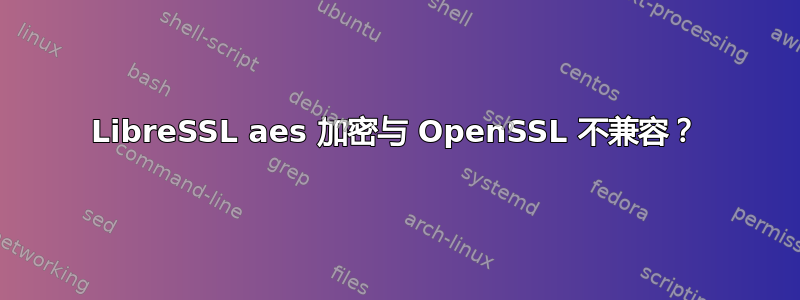 LibreSSL aes 加密与 OpenSSL 不兼容？