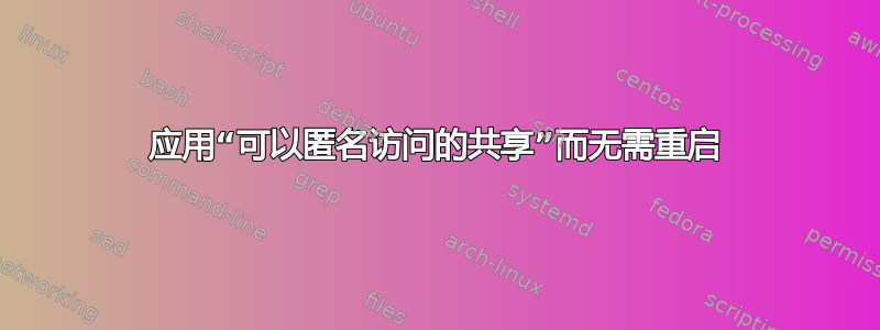 应用“可以匿名访问的共享”而无需重启