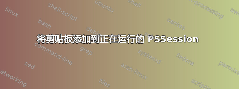 将剪贴板添加到正在运行的 PSSession