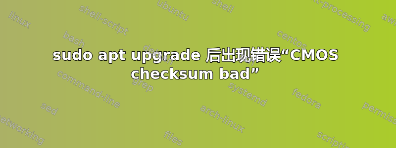 sudo apt upgrade 后出现错误“CMOS checksum bad”