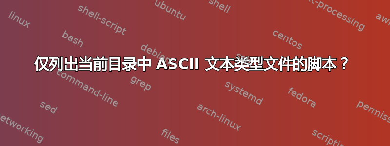 仅列出当前目录中 ASCII 文本类型文件的脚本？