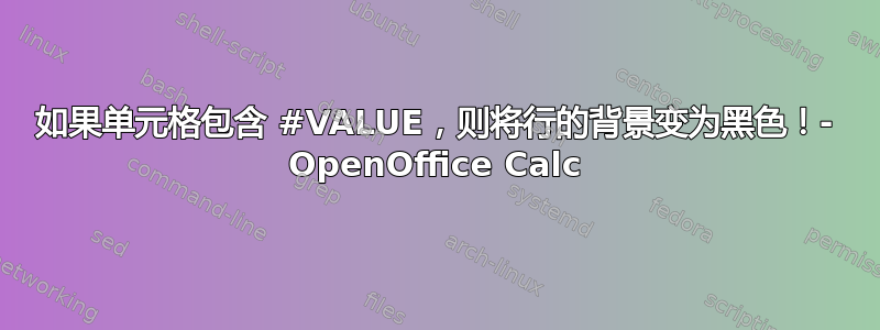 如果单元格包含 #VALUE，则将行的背景变为黑色！- OpenOffice Calc