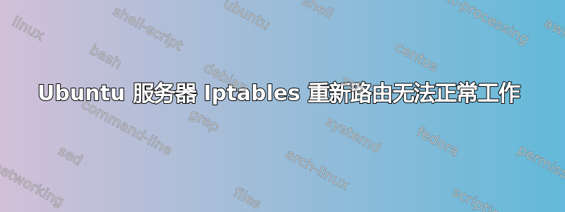 Ubuntu 服务器 Iptables 重新路由无法正常工作