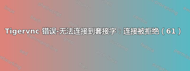 Tigervnc 错误-无法连接到套接字：连接被拒绝（61）