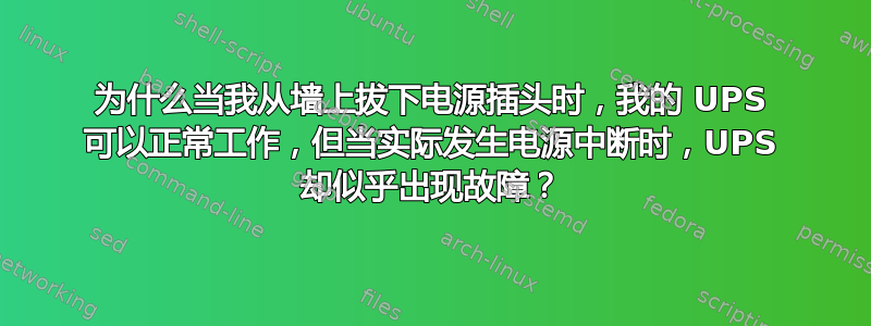 为什么当我从墙上拔下电源插头时，我的 UPS 可以正常工作，但当实际发生电源中断时，UPS 却似乎出现故障？