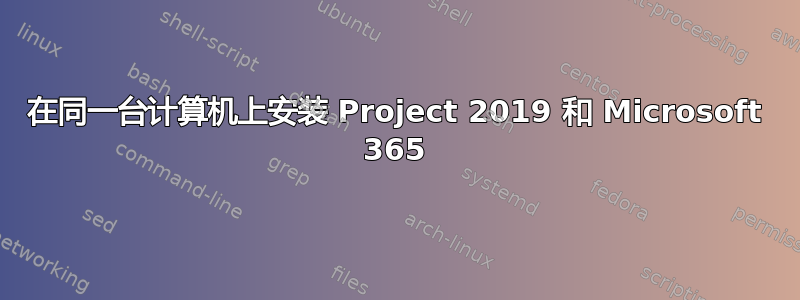 在同一台计算机上安装 Project 2019 和 Microsoft 365