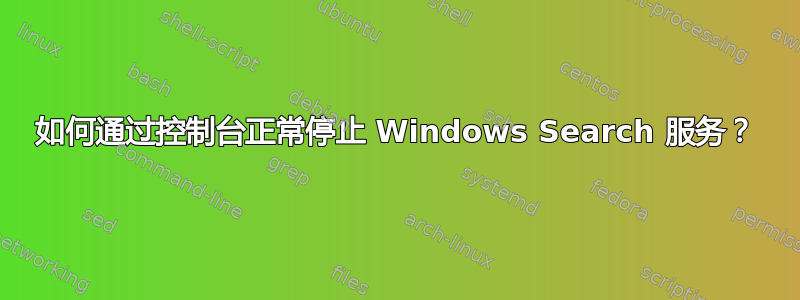 如何通过控制台正常停止 Windows Search 服务？