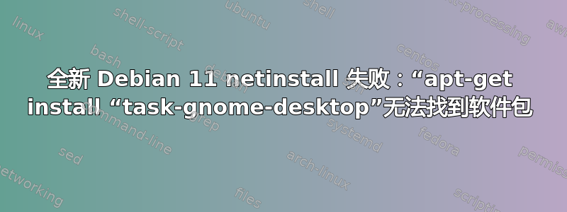 全新 Debian 11 netinstall 失败：“apt-get install “task-gnome-desktop”无法找到软件包