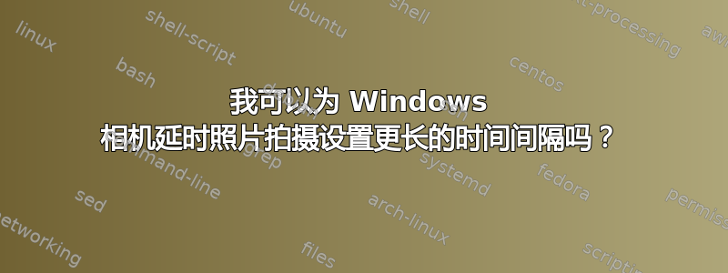 我可以为 Windows 相机延时照片拍摄设置更长的时间间隔吗？