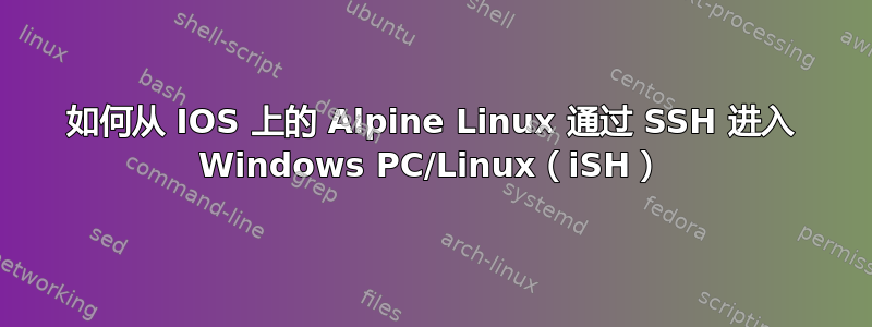 如何从 IOS 上的 Alpine Linux 通过 SSH 进入 Windows PC/Linux（iSH）