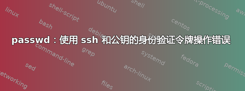 passwd：使用 ssh 和公钥的身份验证令牌操作错误