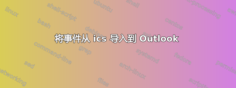 将事件从 ics 导入到 Outlook