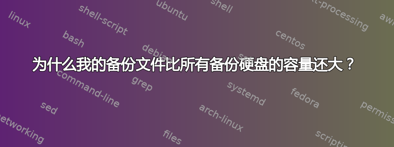 为什么我的备份文件比所有备份硬盘的容量还大？